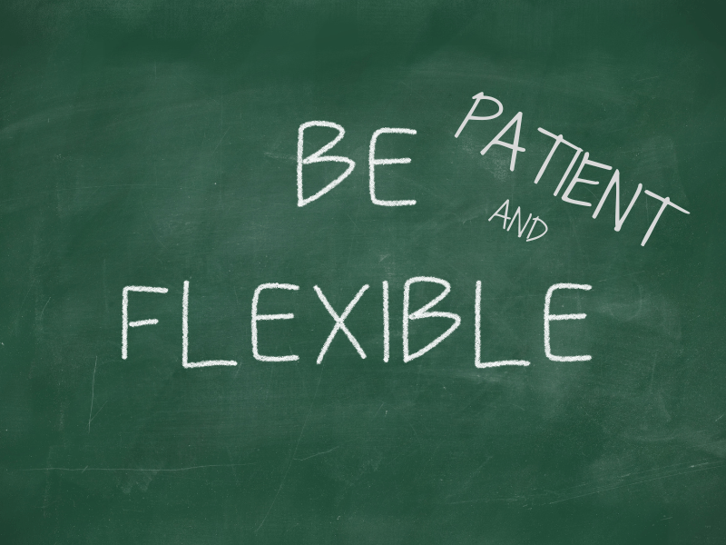 Be patient and Flexible